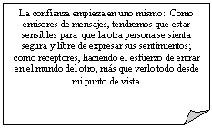 Esquina doblada: La confianza empieza en uno mismo: Como emisores de mensajes, tendremos que estar sensibles para que la otra persona se sienta segura y libre de expresar sus sentimientos; como receptores, haciendo el esfuerzo de entrar en el mundo del otro, m�s que verlo todo desde mi punto de vista.