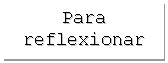 Cuadro de texto: Para reflexionar
