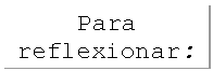 Cuadro de texto: Para reflexionar: