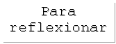 Cuadro de texto: Para reflexionar